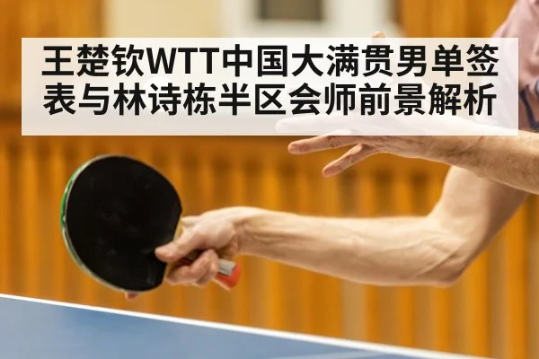 王楚钦WTT中国大满贯男单签表与林诗栋半区会师前景解析